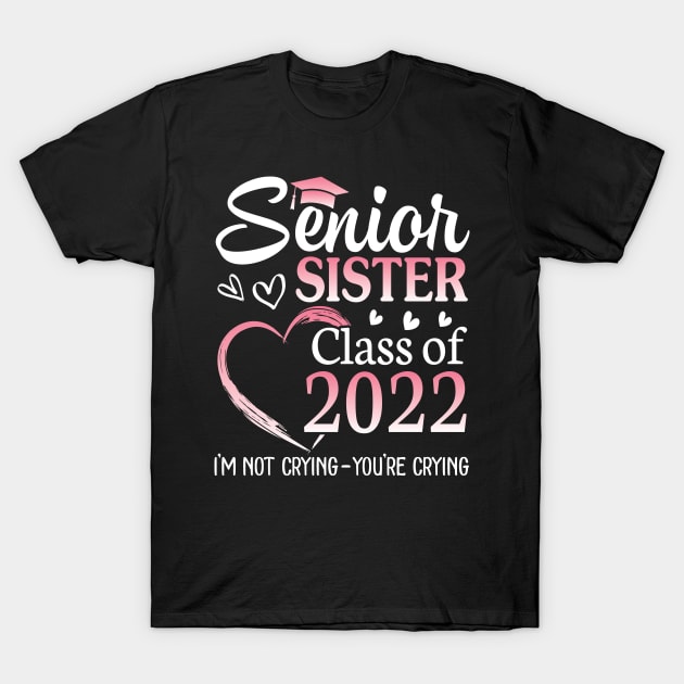 Senior Sister Happy Class Of 2022 I'm Not Crying You Crying T-Shirt by Cowan79